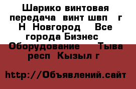 Шарико винтовая передача, винт швп .(г.Н. Новгород) - Все города Бизнес » Оборудование   . Тыва респ.,Кызыл г.